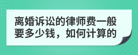 离婚诉讼的律师费一般要多少钱，如何计算的