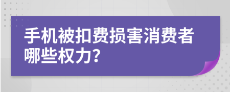 手机被扣费损害消费者哪些权力？