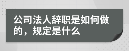 公司法人辞职是如何做的，规定是什么