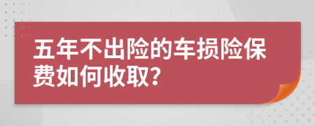 五年不出险的车损险保费如何收取？