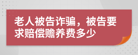 老人被告诈骗，被告要求赔偿赡养费多少