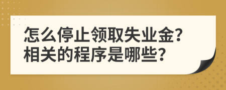 怎么停止领取失业金？相关的程序是哪些？