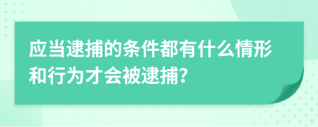 应当逮捕的条件都有什么情形和行为才会被逮捕？