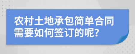 农村土地承包简单合同需要如何签订的呢？