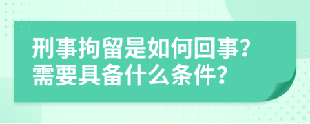 刑事拘留是如何回事？需要具备什么条件？