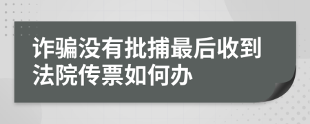 诈骗没有批捕最后收到法院传票如何办