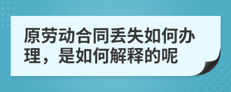 原劳动合同丢失如何办理，是如何解释的呢