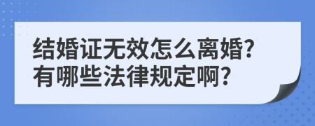 结婚证无效怎么离婚?有哪些法律规定啊?