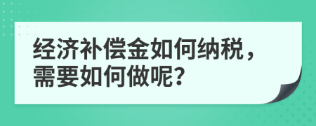 经济补偿金如何纳税，需要如何做呢？