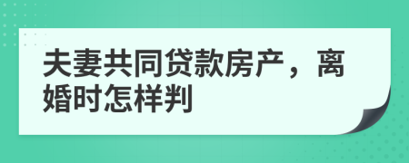 夫妻共同贷款房产，离婚时怎样判