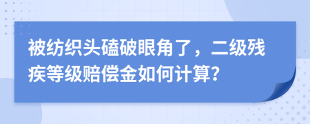 被纺织头磕破眼角了，二级残疾等级赔偿金如何计算？