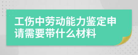 工伤中劳动能力鉴定申请需要带什么材料