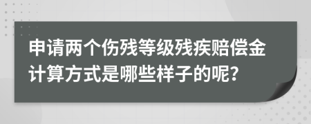申请两个伤残等级残疾赔偿金计算方式是哪些样子的呢？