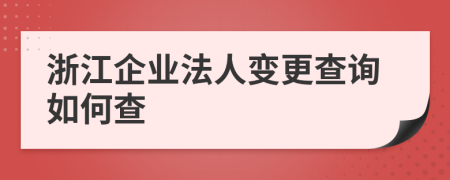 浙江企业法人变更查询如何查