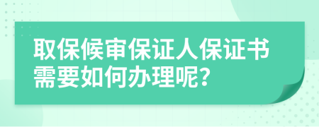 取保候审保证人保证书需要如何办理呢？