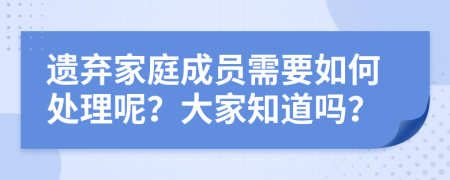 遗弃家庭成员需要如何处理呢？大家知道吗？
