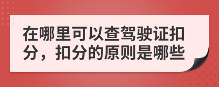 在哪里可以查驾驶证扣分，扣分的原则是哪些