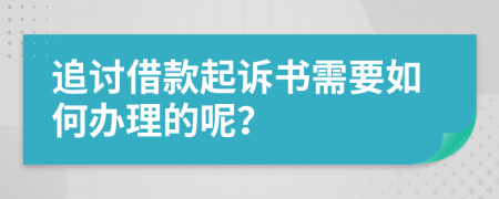 追讨借款起诉书需要如何办理的呢？