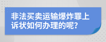 非法买卖运输爆炸罪上诉状如何办理的呢？