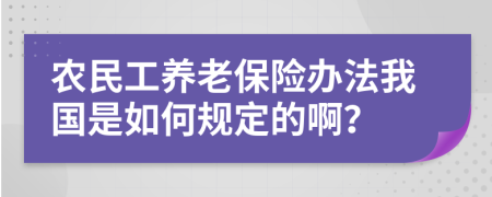 农民工养老保险办法我国是如何规定的啊？