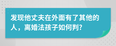 发现他丈夫在外面有了其他的人，离婚法孩子如何判?