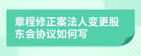 章程修正案法人变更股东会协议如何写