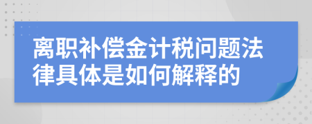 离职补偿金计税问题法律具体是如何解释的