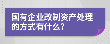 国有企业改制资产处理的方式有什么？