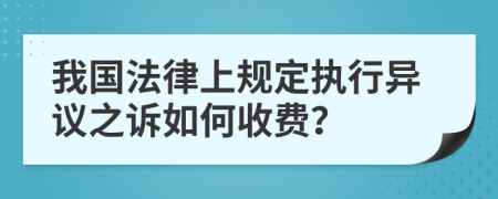 我国法律上规定执行异议之诉如何收费？