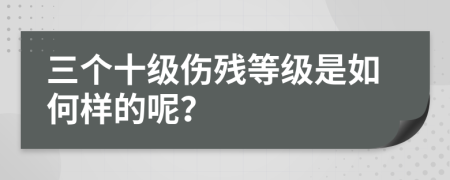 三个十级伤残等级是如何样的呢？