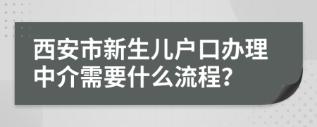 西安市新生儿户口办理中介需要什么流程？