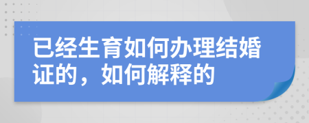 已经生育如何办理结婚证的，如何解释的