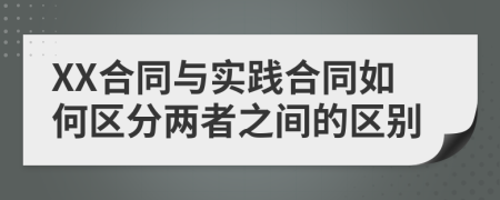 XX合同与实践合同如何区分两者之间的区别