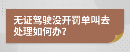 无证驾驶没开罚单叫去处理如何办？