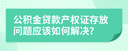 公积金贷款产权证存放问题应该如何解决？