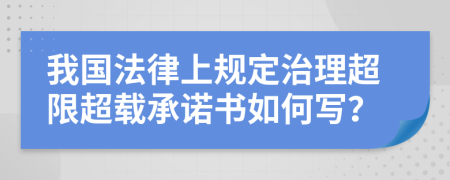 我国法律上规定治理超限超载承诺书如何写？