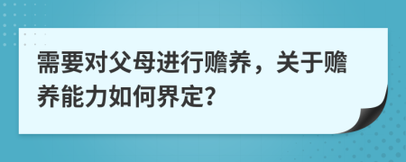 需要对父母进行赡养，关于赡养能力如何界定？