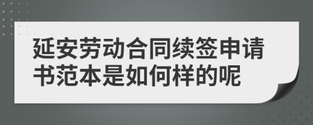 延安劳动合同续签申请书范本是如何样的呢