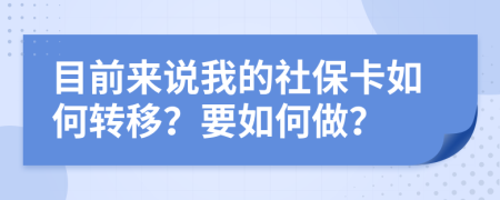 目前来说我的社保卡如何转移？要如何做？