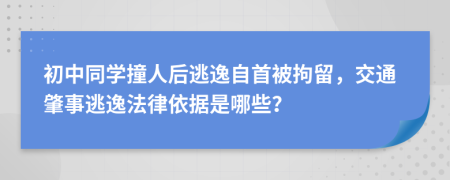 初中同学撞人后逃逸自首被拘留，交通肇事逃逸法律依据是哪些？