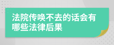 法院传唤不去的话会有哪些法律后果