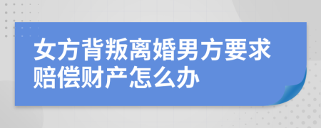 女方背叛离婚男方要求赔偿财产怎么办