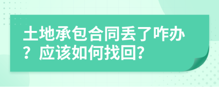 土地承包合同丢了咋办？应该如何找回？