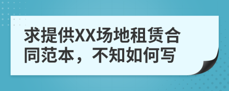 求提供XX场地租赁合同范本，不知如何写