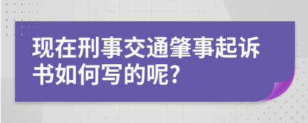 现在刑事交通肇事起诉书如何写的呢?