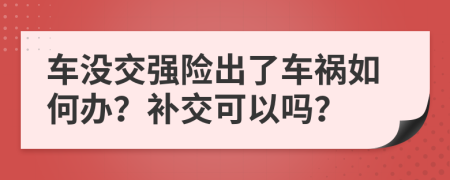 车没交强险出了车祸如何办？补交可以吗？