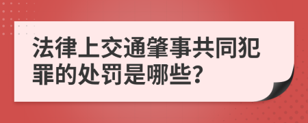 法律上交通肇事共同犯罪的处罚是哪些？