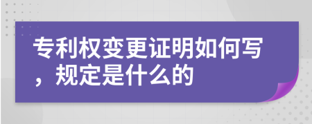 专利权变更证明如何写，规定是什么的