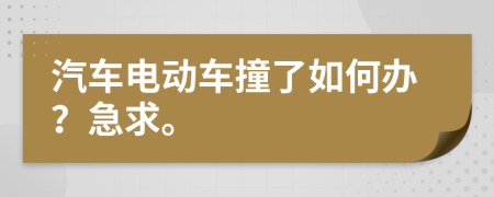 汽车电动车撞了如何办？急求。