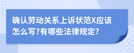 确认劳动关系上诉状范X应该怎么写?有哪些法律规定?